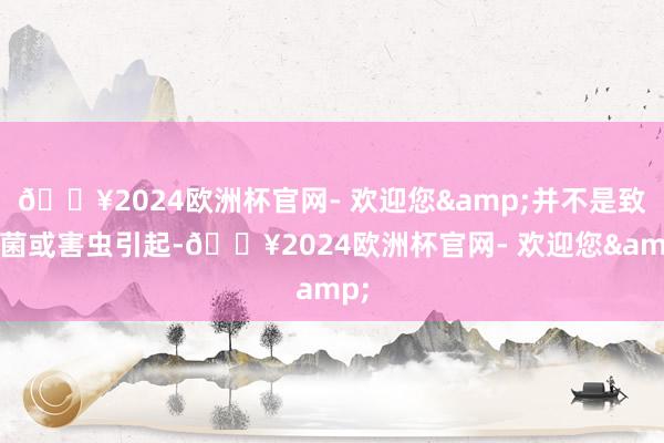 🔥2024欧洲杯官网- 欢迎您&并不是致病菌或害虫引起-🔥2024欧洲杯官网- 欢迎您&