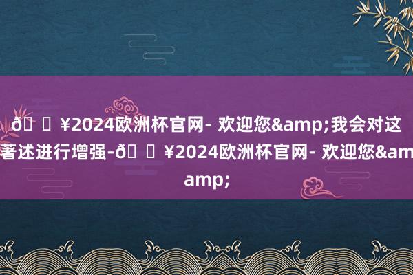 🔥2024欧洲杯官网- 欢迎您&我会对这篇著述进行增强-🔥2024欧洲杯官网- 欢迎您&