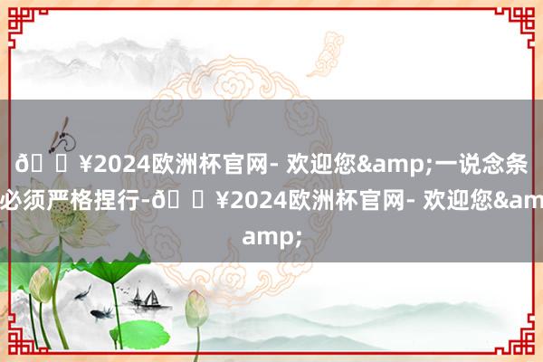 🔥2024欧洲杯官网- 欢迎您&一说念条规必须严格捏行-🔥2024欧洲杯官网- 欢迎您&