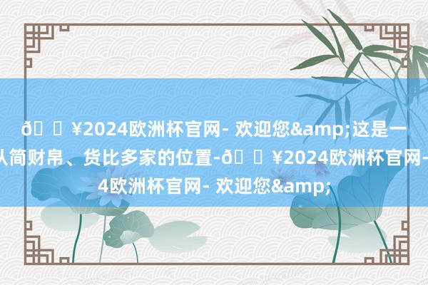 🔥2024欧洲杯官网- 欢迎您&这是一个有益于咱们从简财帛、货比多家的位置-🔥2024欧洲杯官网- 欢迎您&