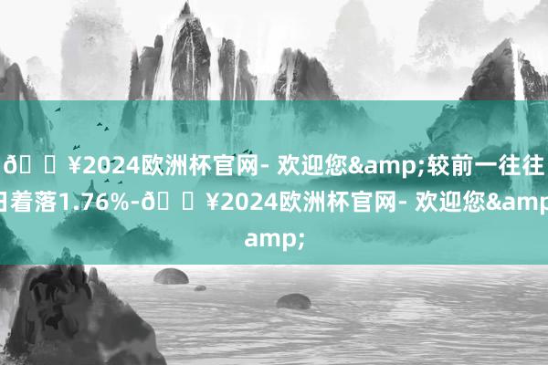 🔥2024欧洲杯官网- 欢迎您&较前一往往日着落1.76%-🔥2024欧洲杯官网- 欢迎您&
