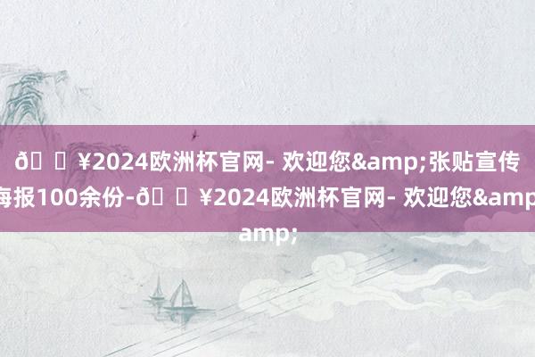 🔥2024欧洲杯官网- 欢迎您&张贴宣传海报100余份-🔥2024欧洲杯官网- 欢迎您&