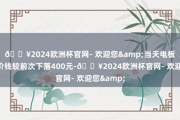 🔥2024欧洲杯官网- 欢迎您&当天电板级碳酸锂价钱较前次下落400元-🔥2024欧洲杯官网- 欢迎您&