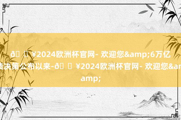 🔥2024欧洲杯官网- 欢迎您&　　6万亿化债决策公布以来-🔥2024欧洲杯官网- 欢迎您&